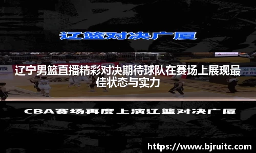 辽宁男篮直播精彩对决期待球队在赛场上展现最佳状态与实力