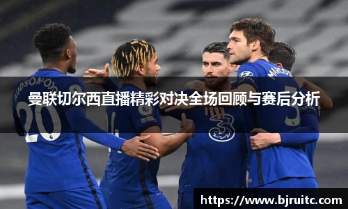 曼联切尔西直播精彩对决全场回顾与赛后分析