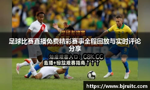 足球比赛直播免费精彩赛事全程回放与实时评论分享