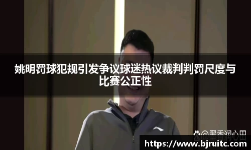 姚明罚球犯规引发争议球迷热议裁判判罚尺度与比赛公正性