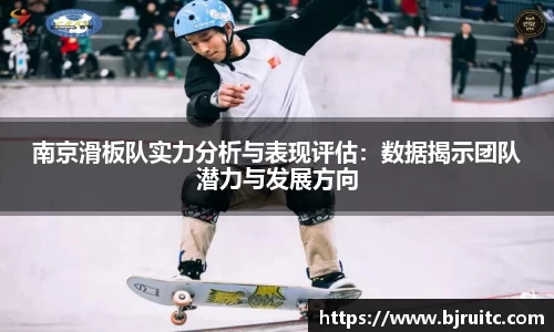 南京滑板队实力分析与表现评估：数据揭示团队潜力与发展方向