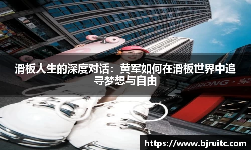 滑板人生的深度对话：黄军如何在滑板世界中追寻梦想与自由